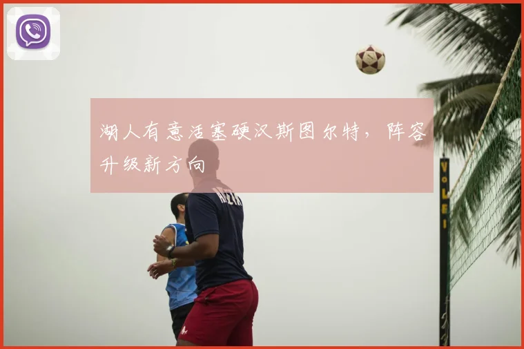 湖人有意活塞硬汉斯图尔特，阵容升级新方向