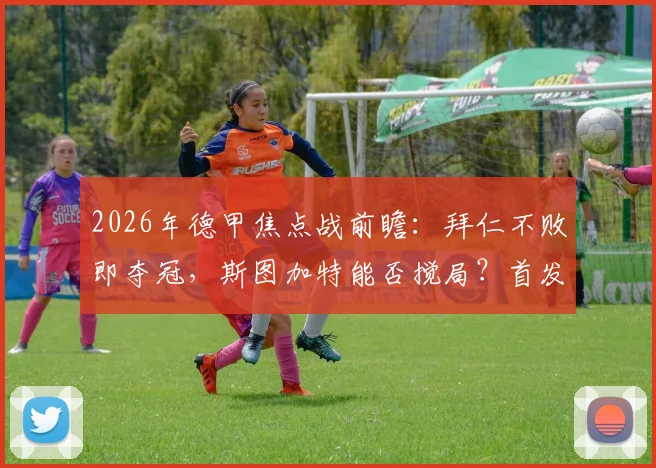 2026年德甲焦点战前瞻：拜仁不败即夺冠，斯图加特能否搅局？首发杰克逊、凯恩替补引热议