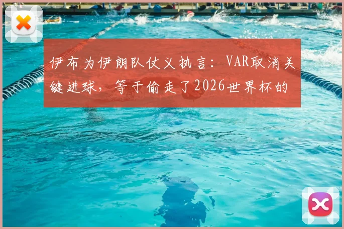 伊布为伊朗队仗义执言:VAR取消关键进球,等于偷走了2026世界杯的一个国家梦想