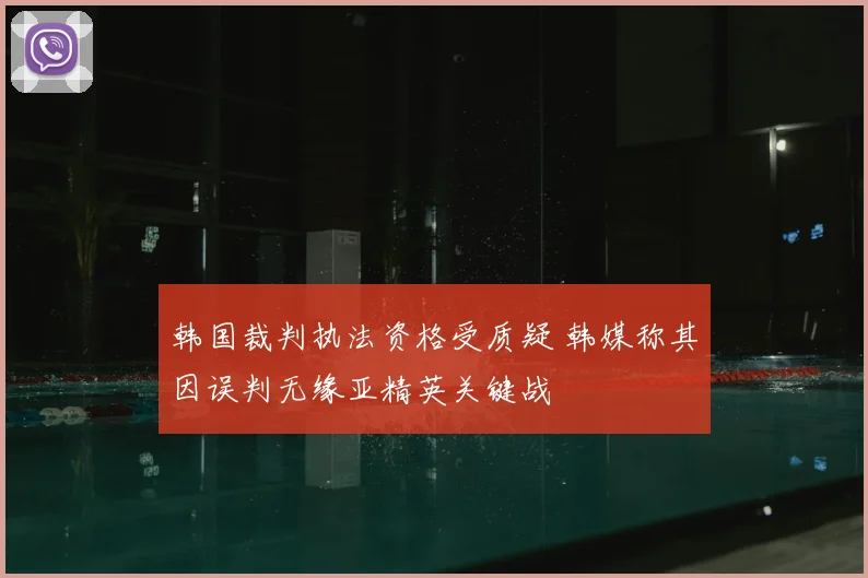 韩国裁判执法资格受质疑 韩媒称其因误判无缘亚精英关键战