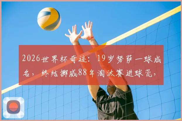 2026世界杯奇迹：19岁努萨一球成名，终结挪威88年淘汰赛进球荒，盘点挪威队青年才俊