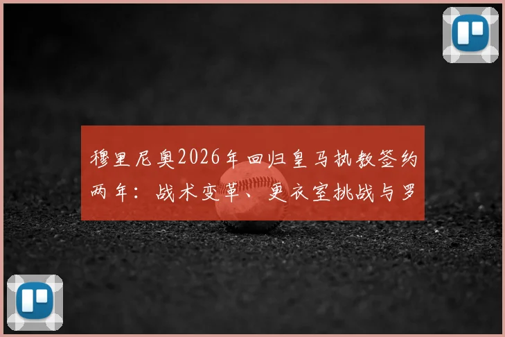 穆里尼奥2026年回归皇马执教签约两年：战术变革、更衣室挑战与罗马诺爆料真实性全解析