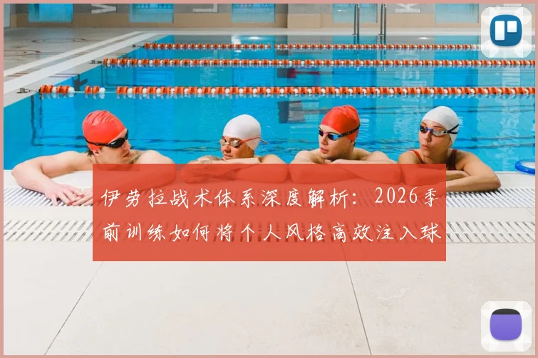 伊劳拉战术体系深度解析：2026季前训练如何将个人风格高效注入球队，实现战绩突破