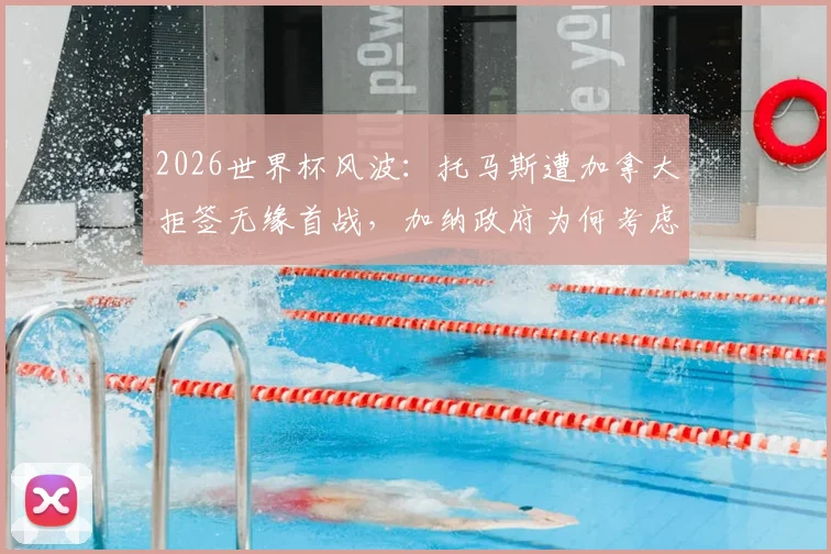 2026世界杯风波：托马斯遭加拿大拒签无缘首战，加纳政府为何考虑提起诉讼？