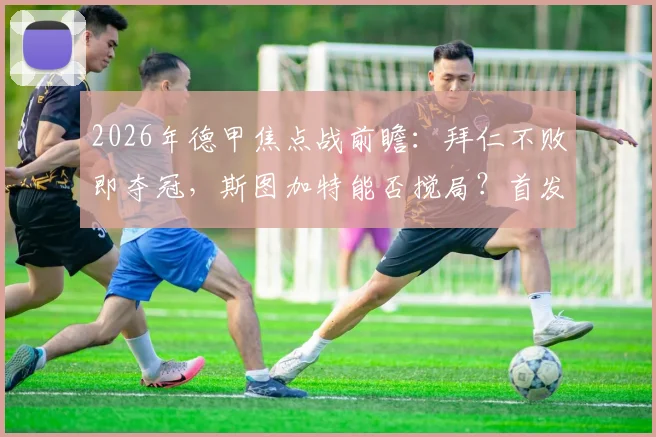 2026年德甲焦点战前瞻：拜仁不败即夺冠，斯图加特能否搅局？首发杰克逊、凯恩替补引热议