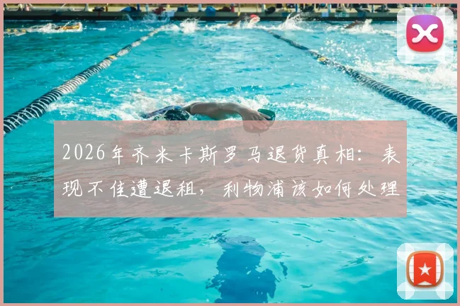 2026年齐米卡斯罗马退货真相：表现不佳遭退租，利物浦该如何处理这位失意边卫？