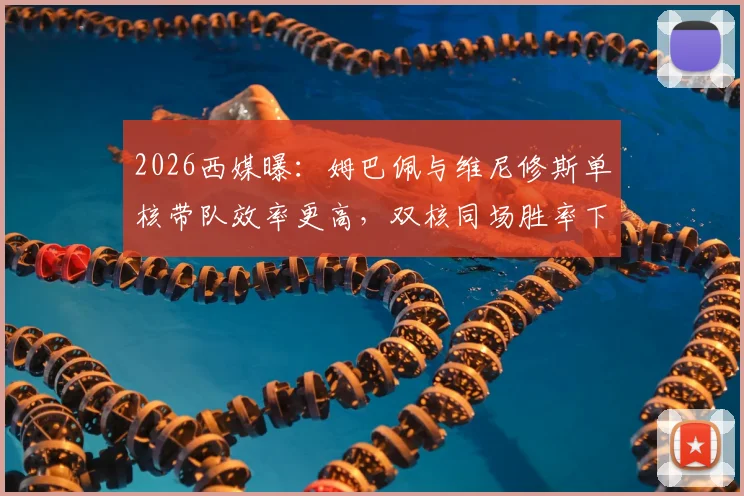 2026西媒曝：姆巴佩与维尼修斯单核带队效率更高，双核同场胜率下滑7%！皇马战术困局如何破？