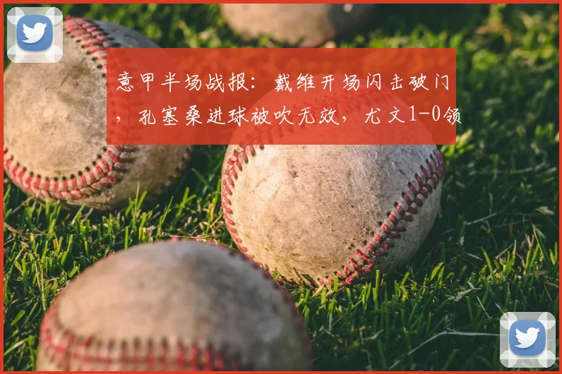 意甲半场战报：戴维开场闪击破门，孔塞桑进球被吹无效，尤文1-0领先博洛尼亚（附回放与分析）