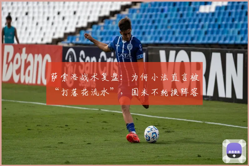 萨索洛战术复盘：为何小法直言被“打落花流水”，国米不轮换阵容引发热议